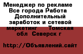 Менеджер по рекламе - Все города Работа » Дополнительный заработок и сетевой маркетинг   . Томская обл.,Северск г.